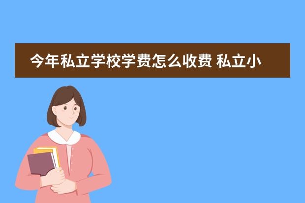今年私立学校学费怎么收费 私立小学一学期费用多少?