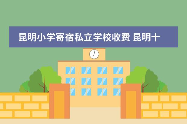 昆明小学寄宿私立学校收费 昆明十大私立小学排名