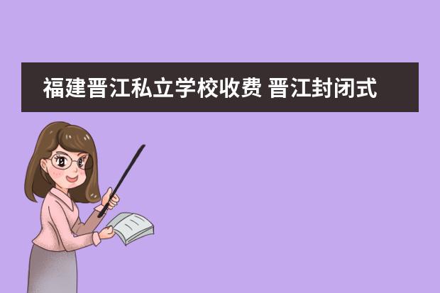 福建晋江私立学校收费 晋江封闭式学校有哪些