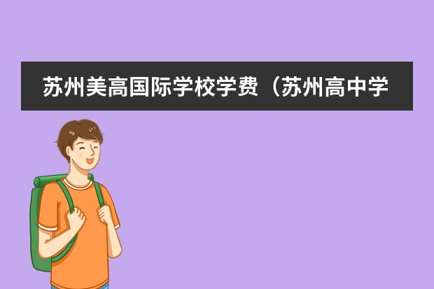 苏州美高国际学校学费（苏州高中学费收费标准2023年）