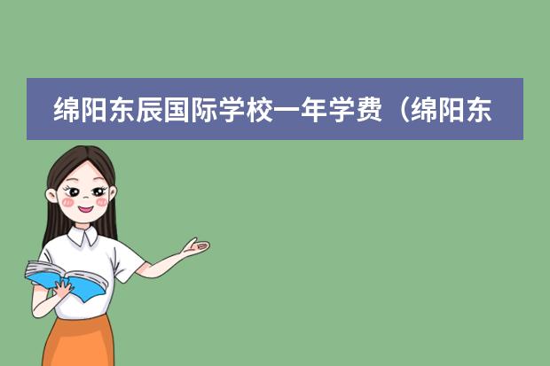 绵阳东辰国际学校一年学费（绵阳东辰国际学校一年学费）