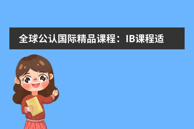 全球公认国际精品课程：IB课程适合哪些孩子？附北京IB国际学校
