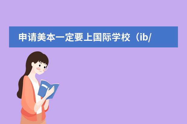 申请美本一定要上国际学校(ib/a level/ap体制)吗?