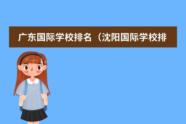 广东国际学校排名（沈阳国际学校排名一览表）