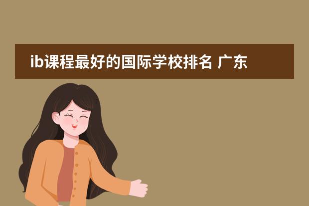 ib课程最好的国际学校排名 广东国际学校排名