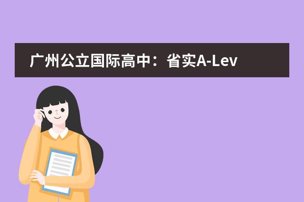 广州公立国际高中：省实A-Level和省实艺术IFPAD国际课程2024年招生简章发布！