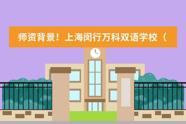师资背景！上海闵行万科双语学校（原上海德英乐学院）