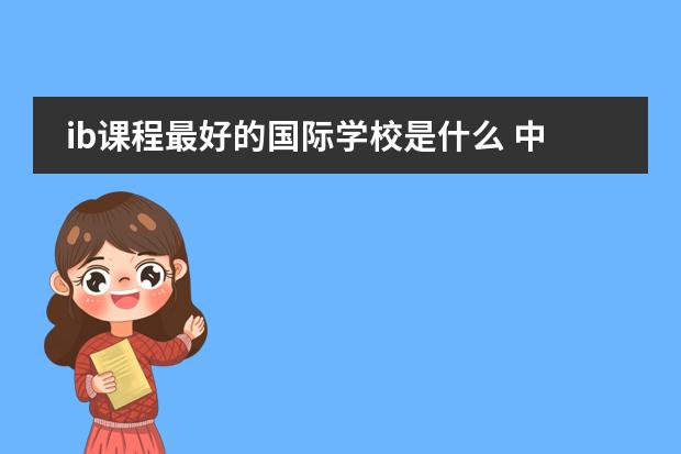 ib课程最好的国际学校是什么 中国ib学校排名
