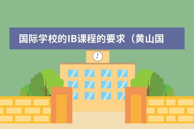 国际学校的IB课程的要求（黄山国际班入学条件）