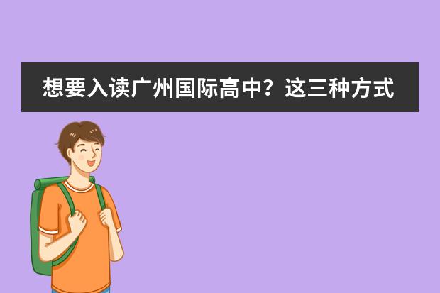 想要入读广州国际高中？这三种方式可以选择！