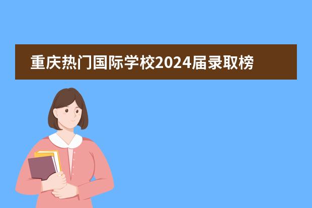 重庆热门国际学校2024届录取榜单汇总！