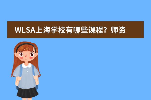 WLSA上海学校有哪些课程？师资情况怎么样？