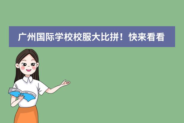 广州国际学校校服大比拼！快来看看你的学校上榜了没~