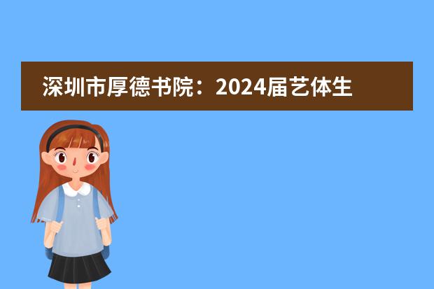 深圳市厚德书院：2024届艺体生文化冲刺班招生简章！