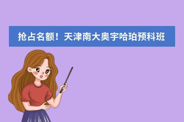抢占名额！天津南大奥宇哈珀预科班2024年招生！