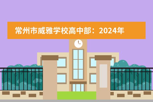 常州市威雅学校高中部：2024年入学条件是什么？