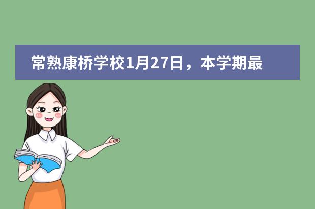 常熟康桥学校1月27日，本学期最后一场校园开放日，报名从速！