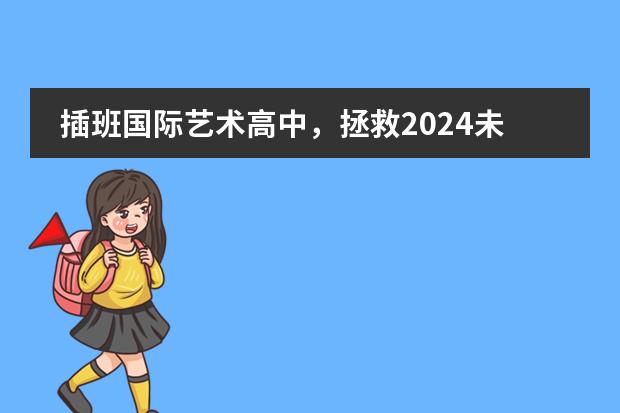 插班国际艺术高中，拯救2024未达合格线的天津艺考学子！