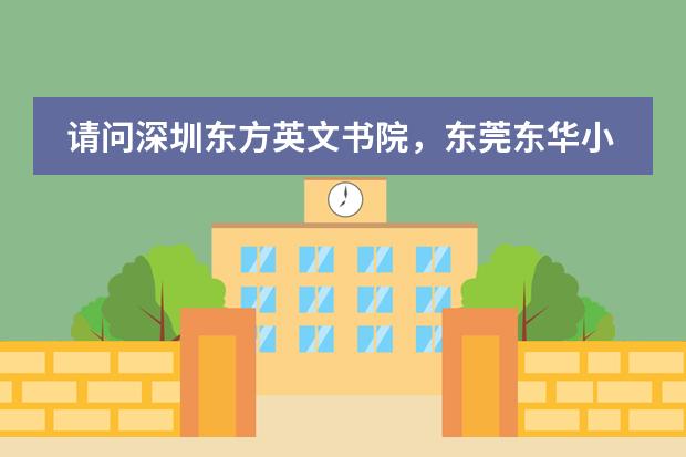 请问深圳东方英文书院,东莞东华小学,江门中港英文学校哪个好? 校风,教学质量等,主要是小学