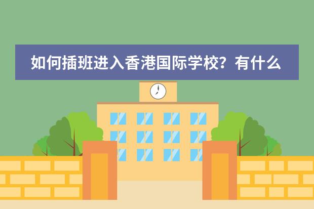 如何插班进入香港国际学校？有什么建议吗？