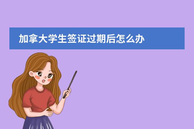 加拿大学生签证过期后怎么办