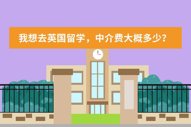我想去英国留学，中介费大概多少？