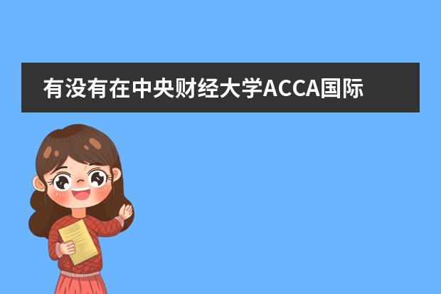 有没有在中央财经大学ACCA国际班就读的？怎么样啊？