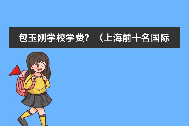 包玉刚学校学费？（上海前十名国际高中）