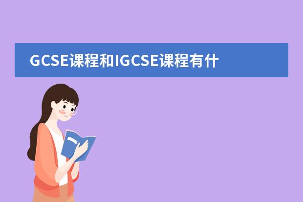 GCSE课程和IGCSE课程有什么不一样的啊？