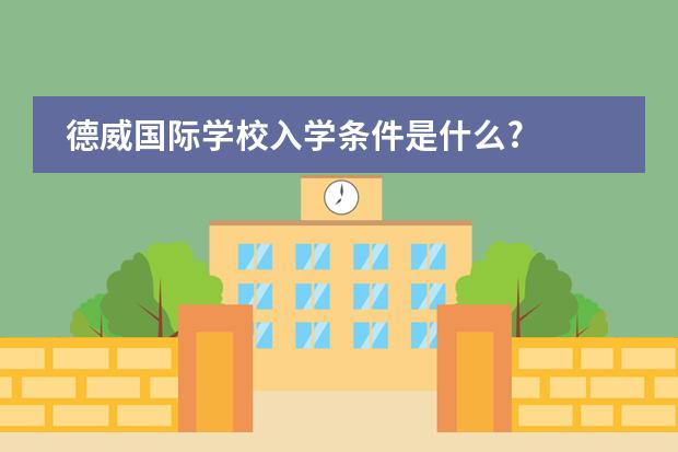 德威国际学校入学条件是什么?