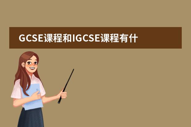 GCSE课程和IGCSE课程有什么不一样的啊