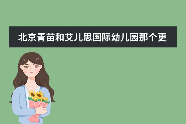 北京青苗和艾儿思国际幼儿园那个更强？