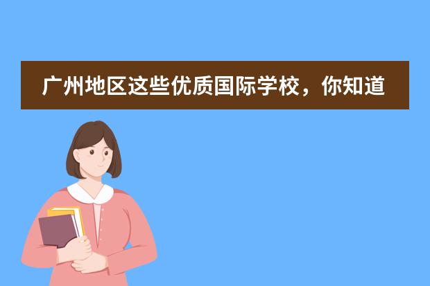 广州地区这些优质国际学校，你知道吗？