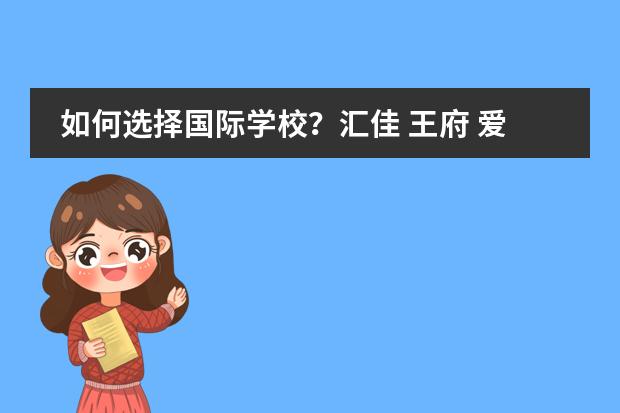 如何选择国际学校？汇佳 王府 爱迪各有哪些优缺点