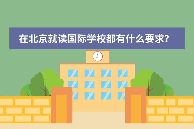 在北京就读国际学校都有什么要求？