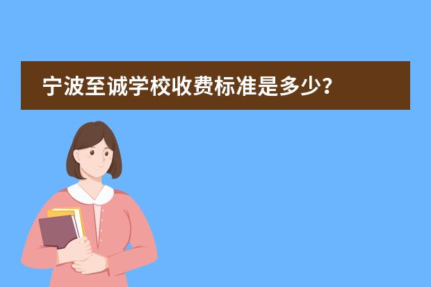宁波至诚学校收费标准是多少?