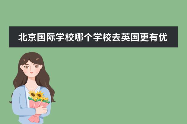 北京国际学校哪个学校去英国更有优势?