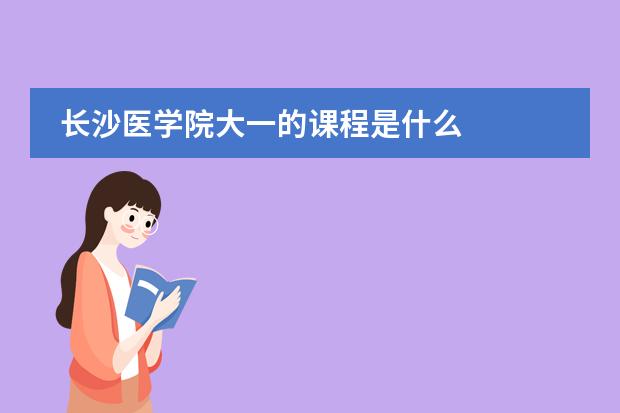 长沙医学院大一的课程是什么