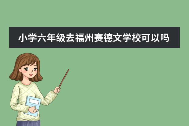 小学六年级去福州赛德文学校可以吗