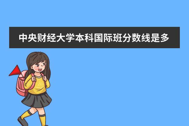 中央财经大学本科国际班分数线是多少？