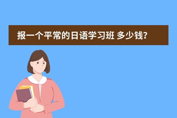 报一个平常的日语学习班 多少钱？