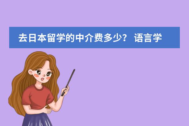 去日本留学的中介费多少？ 语言学校一年多少钱？ 还有住宿费生活费？ 日本的大学有要多少钱？