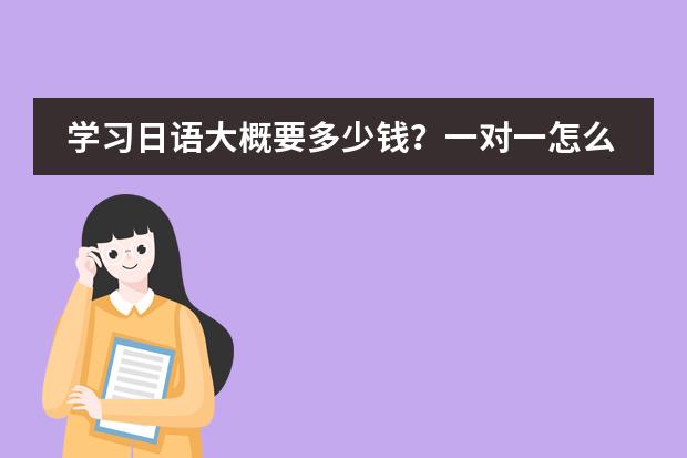 学习日语大概要多少钱？一对一怎么收费？