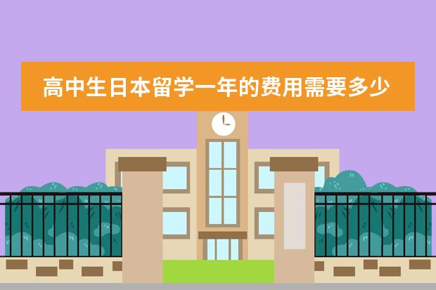 高中生日本留学一年的费用需要多少？