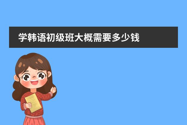 学韩语初级班大概需要多少钱