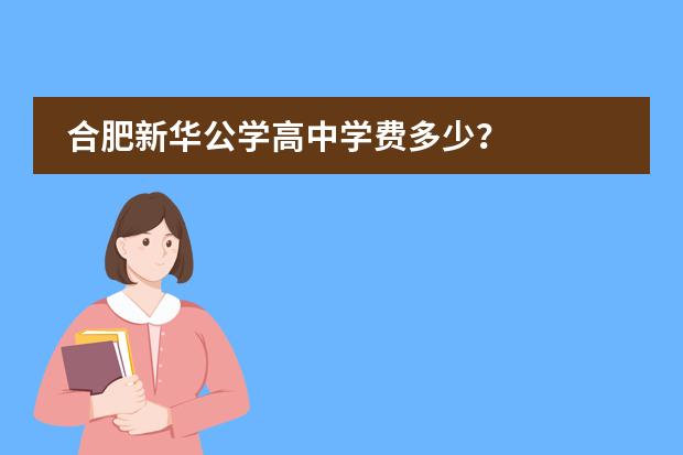 合肥新华公学高中学费多少？