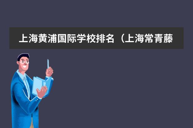 上海黄浦国际学校排名（上海常青藤学校入学条件）