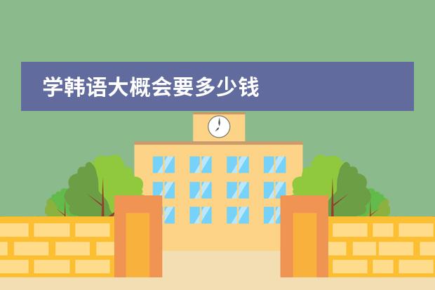 学韩语大概会要多少钱