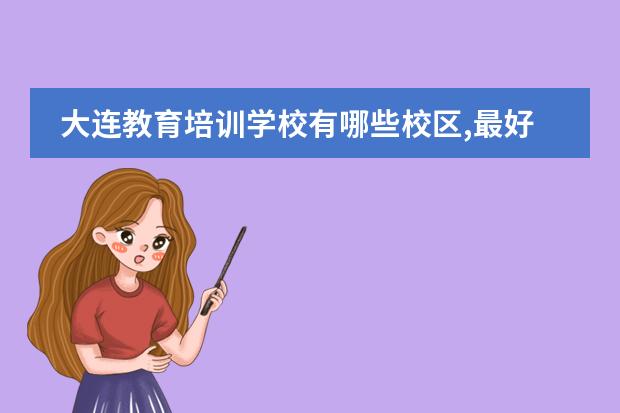大连教育培训学校有哪些校区,最好的周末补习机构