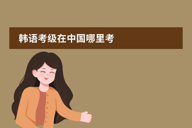 韩语考级在中国哪里考